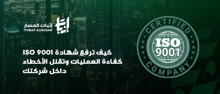 كيف ترفع شهادة ISO 9001 كفاءة العمليات وتقلل الأخطاء داخل شركتك